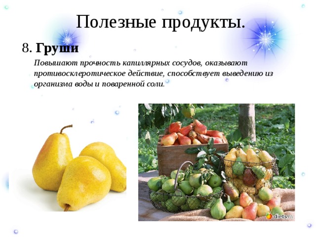 Полезные продукты. 8. Груши  Повышают прочность капиллярных сосудов, оказывают противосклеротическое действие, способствует выведению из организма воды и поваренной соли. 