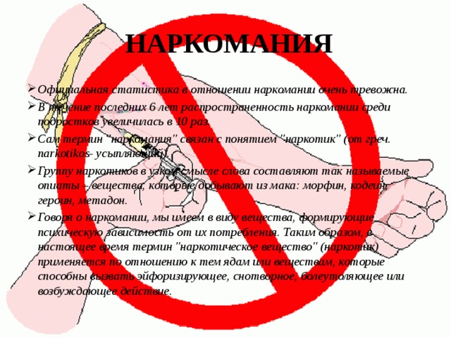   НАРКОМАНИЯ Официальная статистика в отношении наркомании очень тревожна. В течение последних 6 лет распространенность наркомании среди подростков увеличилась в 10 раз. Сам термин 