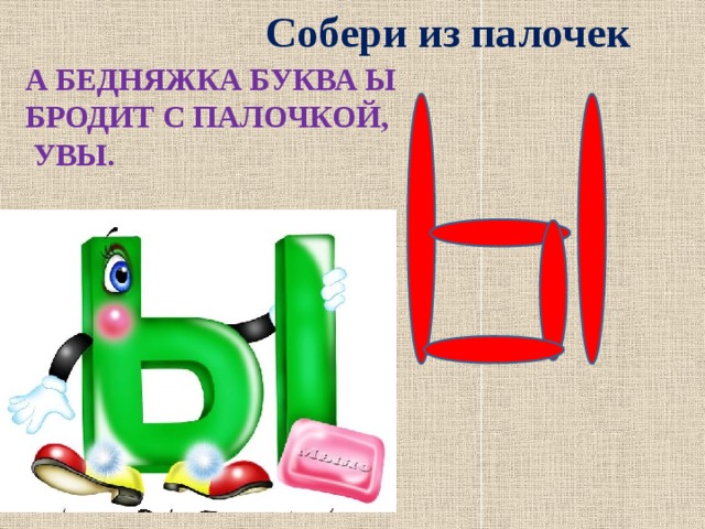 Собери из палочек А БЕДНЯЖКА БУКВА Ы  БРОДИТ С ПАЛОЧКОЙ,  УВЫ. 