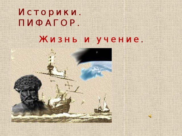 Историки. ПИФАГОР. Жизнь и учение . 