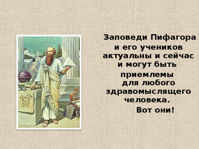  Заповеди Пифагора и его учеников актуальны и сейчас и могут быть приемлемы  для любого  здравомыслящего человека.  Вот они! 