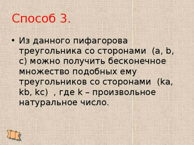 Способ 3. Из данного пифагорова треугольника со сторонами (а, b, с) можно получить бесконечное множество подобных ему треугольников со сторонами (kа, kb, kс) , где k – произвольное натуральное число. 