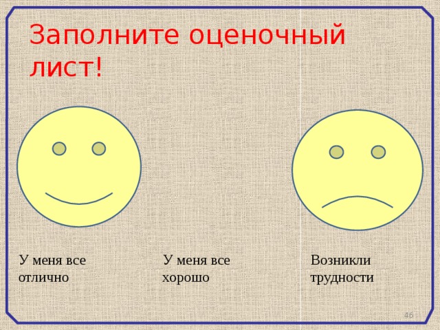 Заполните оценочный лист! У меня все отлично У меня все хорошо Возникли трудности 45 