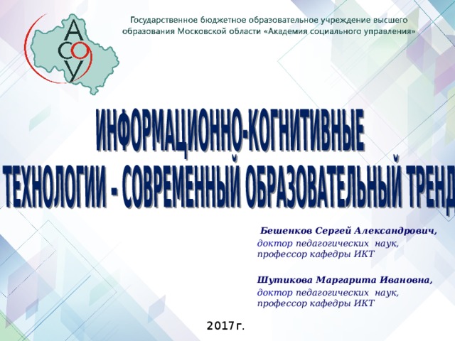  Бешенков Сергей Александрович, доктор педагогических наук, профессор кафедры ИКТ  Шутикова Маргарита Ивановна, доктор педагогических наук, профессор кафедры ИКТ   2017г. 