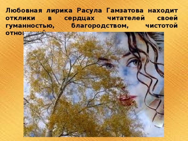 Любовная лирика Расула Гамзатова находит отклики в сердцах читателей своей гуманностью, благородством, чистотой отношений.   