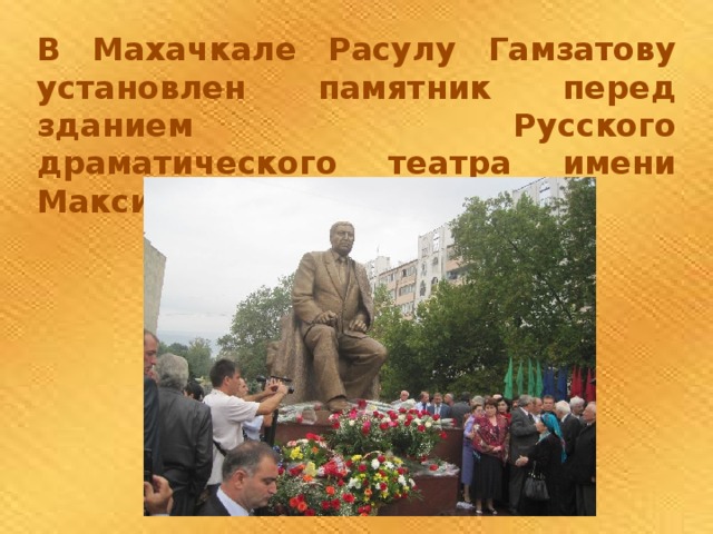 В Махачкале Расулу Гамзатову установлен памятник перед зданием Русского драматического театра имени Максима Горького. 