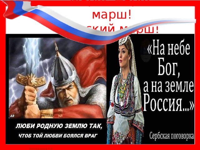 Марш, марш, марш!  Русский марш! 