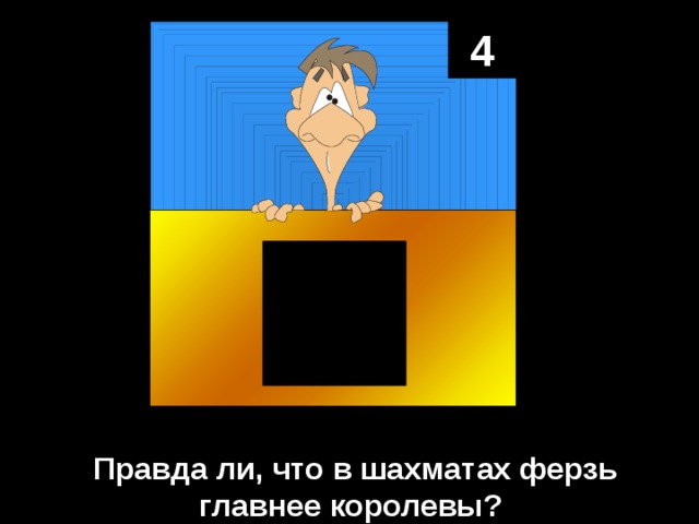 4 Правда ли, что в шахматах ферзь главнее королевы? 