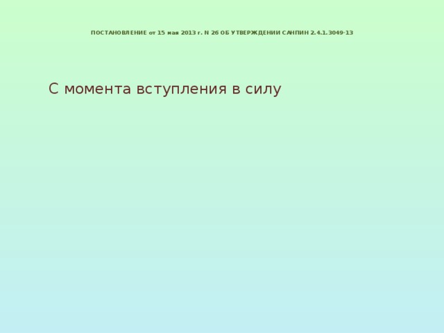   ПОСТАНОВЛЕНИЕ от 15 мая 2013 г. N 26 ОБ УТВЕРЖДЕНИИ САНПИН 2.4.1.3049-13   С момента вступления в силу - - 