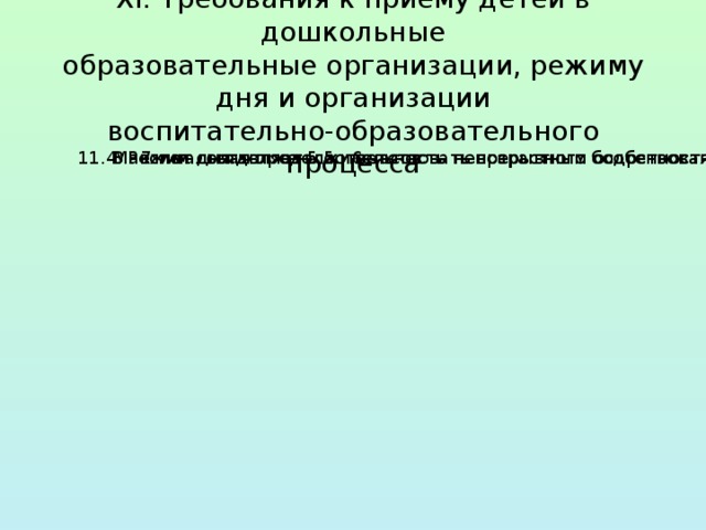 XI. Требования к приему детей в дошкольные  образовательные организации, режиму дня и организации  воспитательно-образовательного процесса 11.4. Режим дня должен соответствовать возрастным особенностям детей и способствовать их гармоничному развитию. 3 - 7 лет составляет 5,5 - 6 часов Максимальная продолжительность непрерывного бодрствования детей 11.4. Режим дня должен соответствовать возрастным особенностям детей и способствовать их гармоничному развитию. 3 - 7 лет составляет 5,5 - 6 часов Максимальная продолжительность непрерывного бодрствования детей 