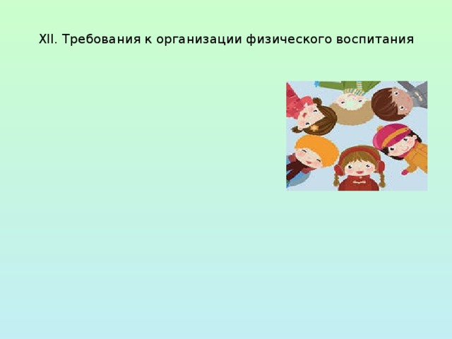 ВОДА ВОДА используют дифференцированно в зависимости от возраста детей, здоровья, с учетом подготовленности персонала и материальной базы дошкольной образовательной организации используют дифференцированно в зависимости от возраста детей, здоровья, с учетом подготовленности персонала и материальной базы дошкольной образовательной организации  XII. Требования к организации физического воспитания   ВОЗДУХ Природные факторы для закаливания детей 