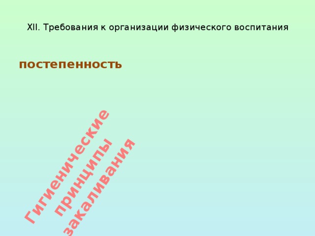 комплексность учет индивидуальных особенностей ребенка Гигиенические принципы закаливания  XII. Требования к организации физического воспитания   постепенность систематичность 