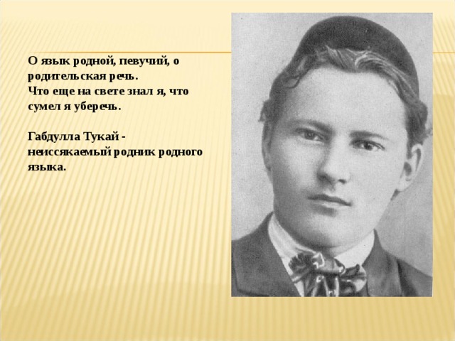 О язык родной, певучий, о родительская речь. Что еще на свете знал я, что сумел я уберечь.  Габдулла Тукай - неиссякаемый родник родного языка. 