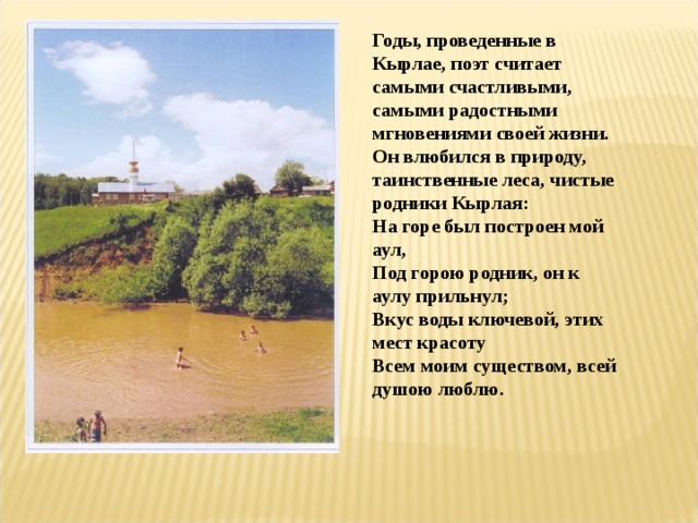 Годы, проведенные в Кырлае, поэт считает самыми счастливыми, самыми радостными мгновениями своей жизни. Он влюбился в природу, таинственные леса, чистые родники Кырлая: На горе был построен мой аул, Под горою родник, он к аулу прильнул; Вкус воды ключевой, этих мест красоту Всем моим существом, всей душою люблю. 