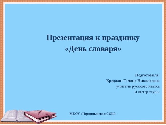      Презентация к празднику «День словаря»   Подготовила: Креджян Галина Николаевна  учитель русского языка  и литературы    МКОУ «Черницынская СОШ»  