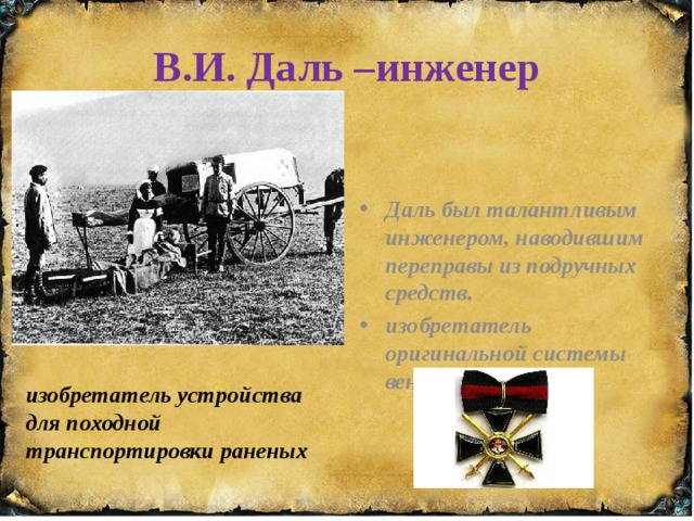 В.И. Даль –инженер Даль был талантливым инженером, наводившим переправы из подручных средств. изобретатель оригинальной системы  вентиляции   изобретатель устройства для походной транспортировки раненых 