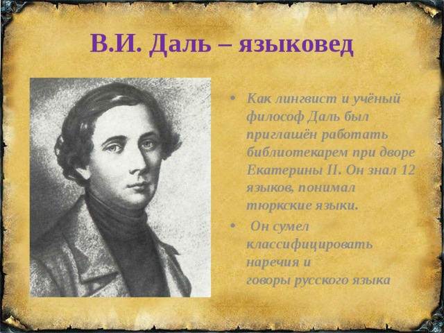 В.И. Даль – языковед Как лингвист и учёный философ Даль был приглашён работать библиотекарем при дворе Екатерины II. Он знал 12 языков, понимал тюркские языки.  Он сумел классифицировать наречия и говоры русского языка 