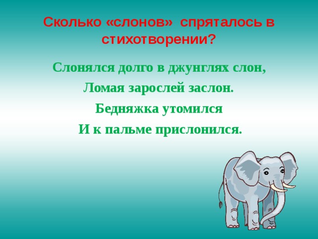Сколько «слонов» спряталось в стихотворении? Слонялся долго в джунглях слон, Ломая зарослей заслон. Бедняжка утомился  И к пальме прислонился.  