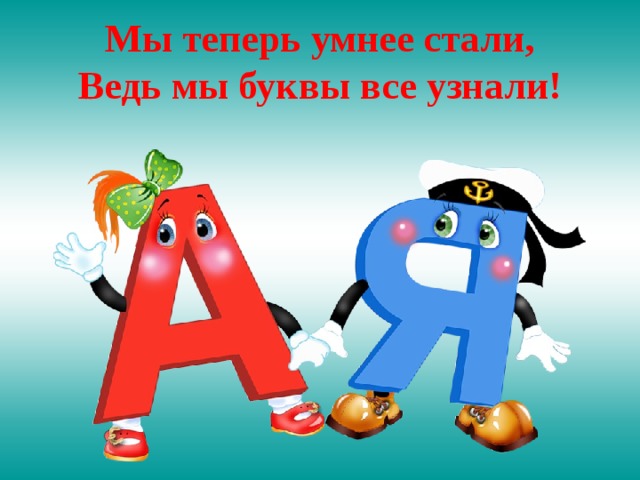 Мы теперь умнее стали,  Ведь мы буквы все узнали! 