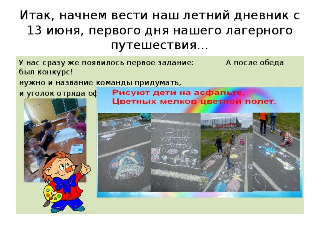 Итак, начнем вести наш летний дневник с 13 июня, первого дня нашего лагерного путешествия… У нас сразу же появилось первое задание: А после обеда был конкурс! нужно и название команды придумать, и уголок отряда оформить… 