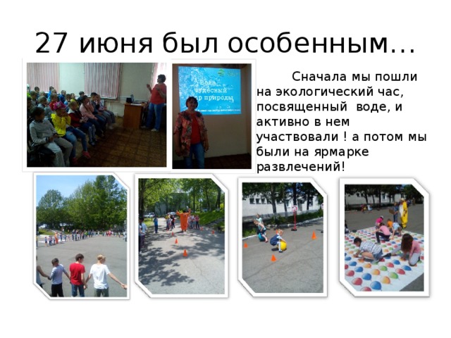 27 июня был особенным…  Сначала мы пошли на экологический час, посвященный воде, и активно в нем участвовали ! а потом мы были на ярмарке развлечений! 