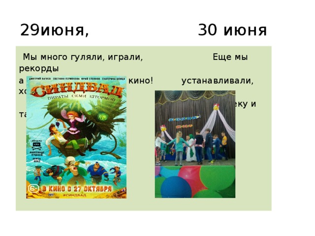 29июня, 30 июня  Мы много гуляли, играли, Еще мы рекорды а после обеда пошли в кино! устанавливали, ходили на  дискотеку и танцевали! 