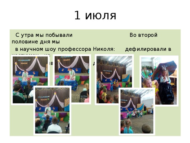 1 июля  С утра мы побывали Во второй половине дня мы  в научном шоу профессора Николя: дефилировали в костюмах…из  делали взрыв, вулканчик и даже снег! мусора!!! 