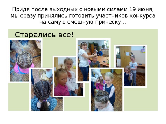 Придя после выходных с новыми силами 19 июня, мы сразу принялись готовить участников конкурса на самую смешную прическу…  Старались все! 
