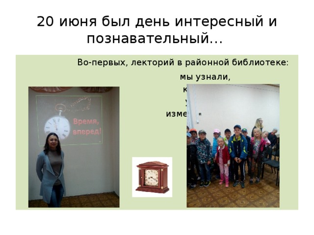 20 июня был день интересный и познавательный…  Во-первых, лекторий в районной библиотеке:  мы узнали,  как люди  учились  измерять время  и как его  беречь 
