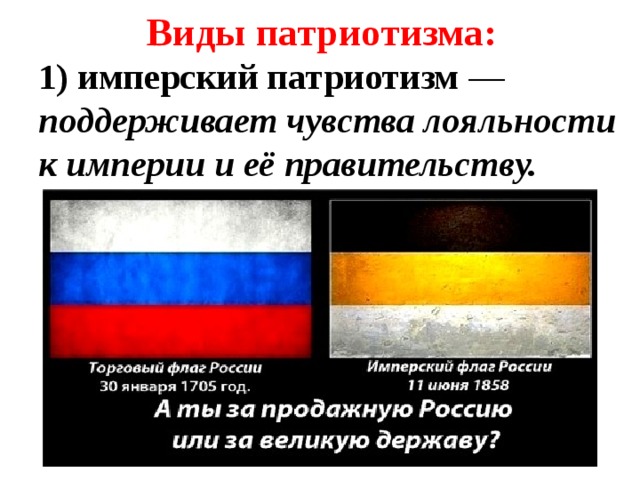  Виды патриотизма:  1) имперский патриотизм  — поддерживает чувства лояльности к империи и её правительству.           