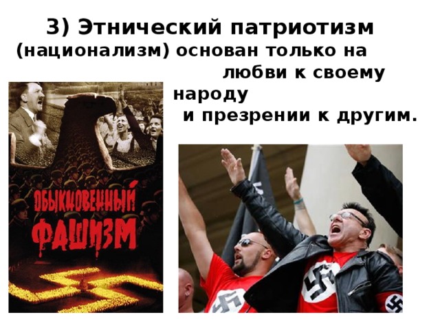 3) Этнический патриотизм  (национализм) основан только на  любви к своему народу  и презрении к другим. 