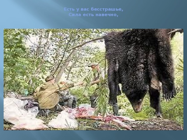  Есть у вас бесстрашье,  Сила есть навечно,   
