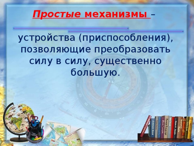 Простые механизмы –   устройства (приспособления), позволяющие преобразовать силу в силу, существенно большую.