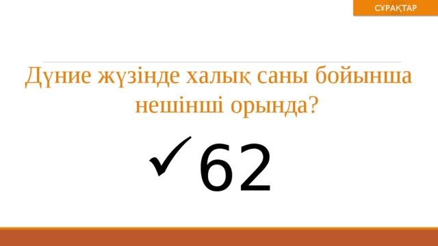 СҰРАҚТАР Дүние жүзінде халық саны бойынша нешінші орында? 62 