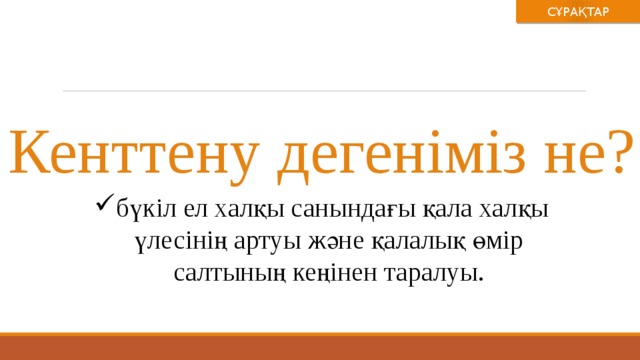 СҰРАҚТАР Кенттену дегеніміз не? бүкіл ел халқы санындағы қала халқы үлесінің артуы және қалалық өмір салтының кеңінен таралуы. 