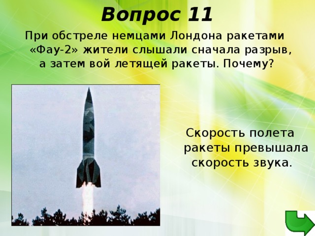 Вопрос 11 При обстреле немцами Лондона ракетами «Фау-2» жители слышали сначала разрыв, а затем вой летящей ракеты. Почему?  Скорость полета ракеты превышала скорость звука.  