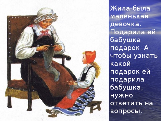 Жила-была маленькая девочка. Подарила ей бабушка подарок. А чтобы узнать какой подарок ей подарила бабушка, нужно ответить на вопросы. 