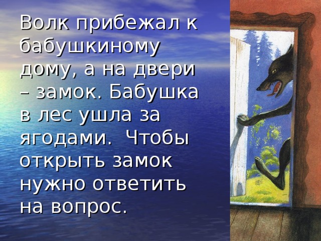 Волк прибежал к бабушкиному дому, а на двери – замок. Бабушка в лес ушла за ягодами. Чтобы открыть замок нужно ответить на вопрос. 