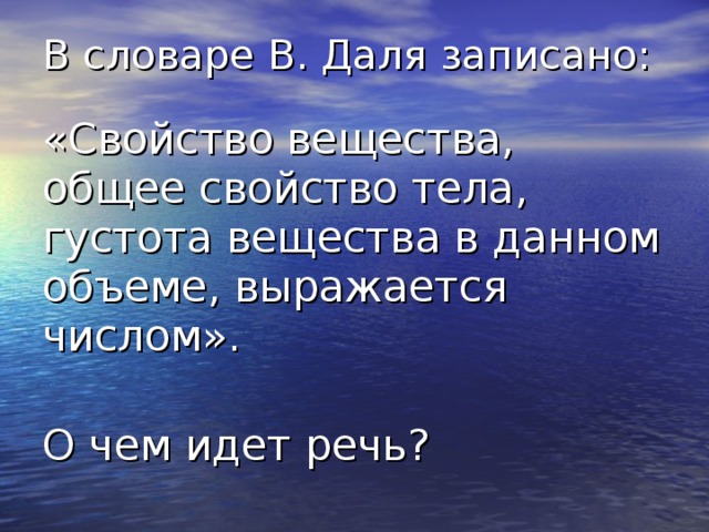 В словаре В. Даля записано:  «Свойство вещества, общее свойство тела, густота вещества в данном объеме, выражается числом». О чем идет речь? 