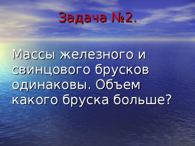 Задача №2. Массы железного и свинцового брусков одинаковы. Объем какого бруска больше? 