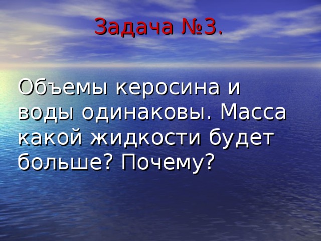 Задача №3. Объемы керосина и воды одинаковы. Масса какой жидкости будет больше? Почему? 