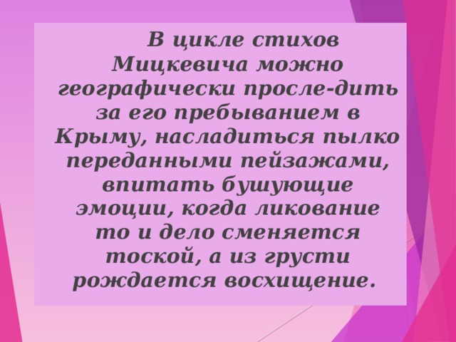  В цикле стихов Мицкевича можно географически просле-дить за его пребыванием в Крыму, насладиться пылко переданными пейзажами, впитать бушующие эмоции, когда ликование то и дело сменяется тоской, а из грусти рождается восхищение.  