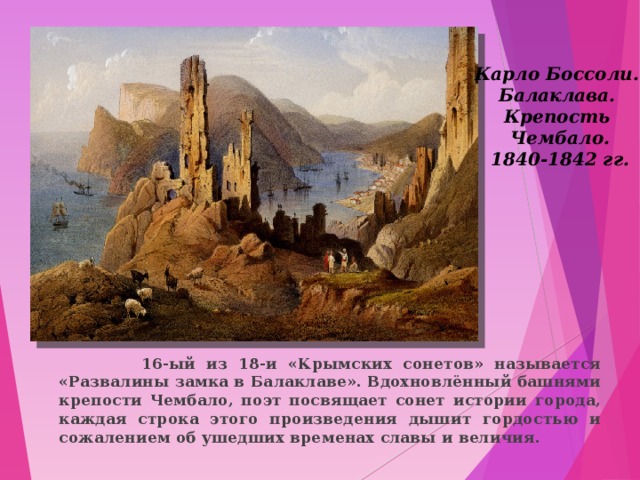 Карло Боссоли. Балаклава. Крепость Чембало. 1840-1842 гг.  16-ый из 18-и «Крымских сонетов» называется «Развалины замка в Балаклаве». Вдохновлённый башнями крепости Чембало, поэт посвящает сонет истории города, каждая строка этого произведения дышит гордостью и сожалением об ушедших временах славы и величия.  