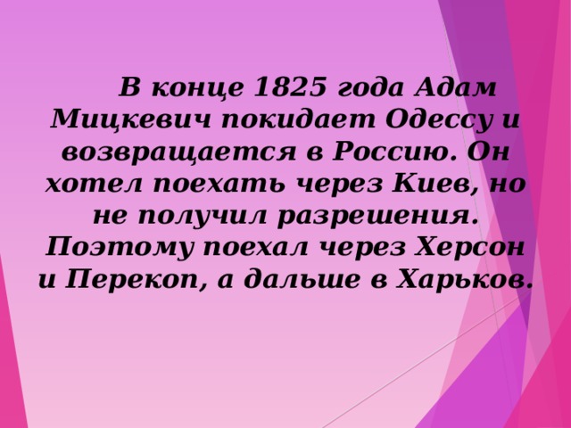  В конце 1825 года Адам Мицкевич покидает Одессу и возвращается в Россию. Он хотел поехать через Киев, но не получил разрешения. Поэтому поехал через Херсон и Перекоп, а дальше в Харьков.  
