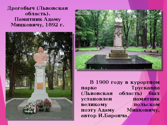 Дрогобыч (Львовская область). Памятник Адаму Мицкевичу, 1892 г.  В 1900 году в курортном парке Трускавца (Львовская область) был установлен памятник великому польском поэту Адаму Мицкевичу, автор И.Баронча.  