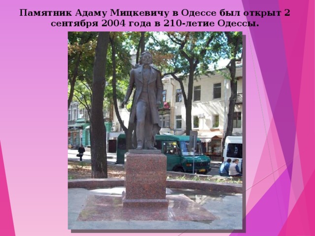 Памятник Адаму Мицкевичу в Одессе был открыт 2 сентября 2004 года в 210-летие Одессы. 