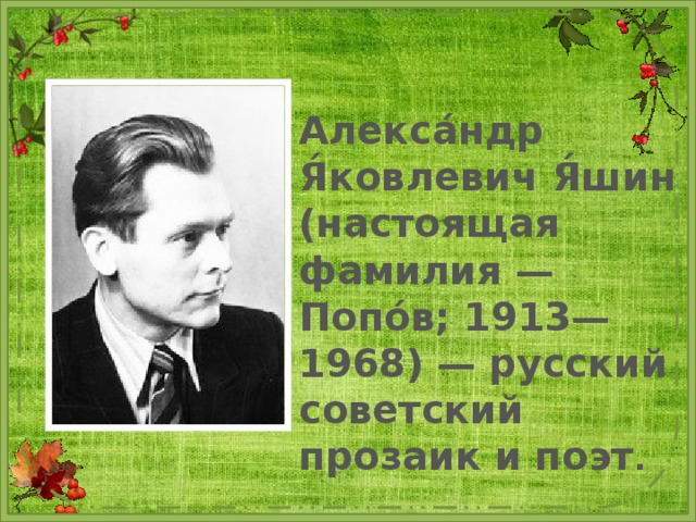 Алекса́ндр Я́ковлевич Я́шин (настоящая фамилия — Попо́в; 1913—1968) — русский советский прозаик и поэт . 