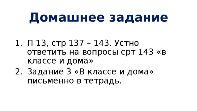 Домашнее задание П 13, стр 137 – 143. Устно ответить на вопросы срт 143 «в классе и дома» Задание 3 «В классе и дома» письменно в тетрадь. 