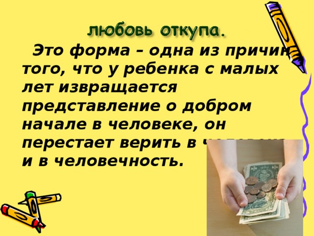  Это форма – одна из причин того, что у ребенка с малых лет извращается представление о добром начале в человеке, он перестает верить в человека и в человечность. 
