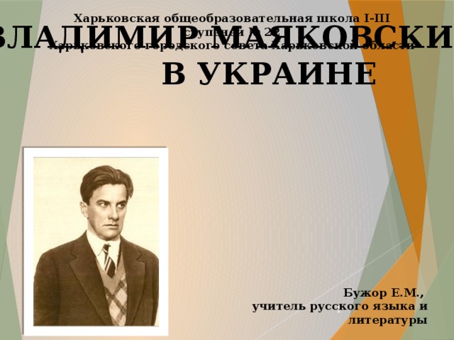 Харьковская общеобразовательная школа І-ІІІ ступеней № 22 Харьковского городского совета Харьковской области ВЛАДИМИР МАЯКОВСКИЙ  В УКРАИНЕ Бужор Е.М., учитель русского языка и литературы  